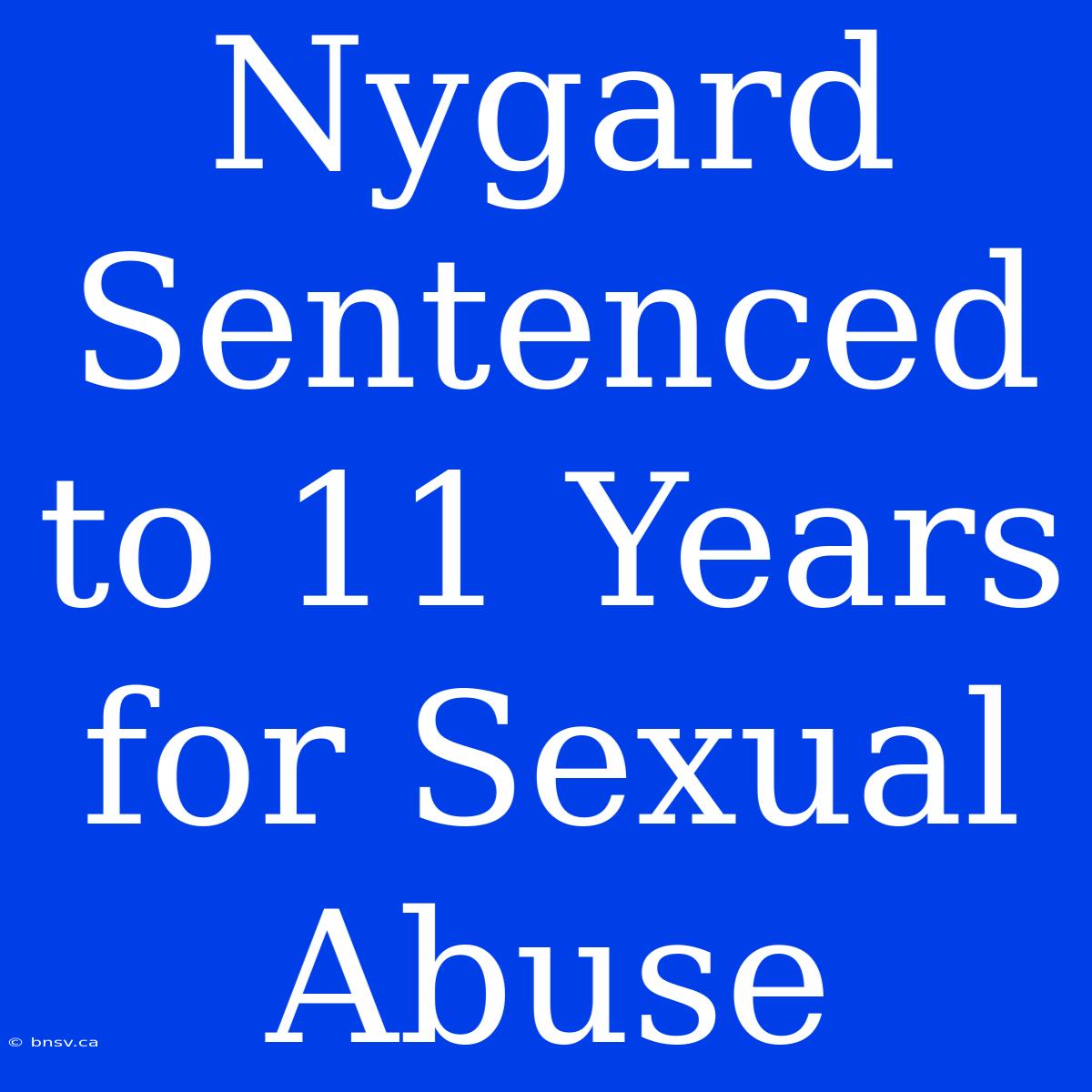 Nygard Sentenced To 11 Years For Sexual Abuse