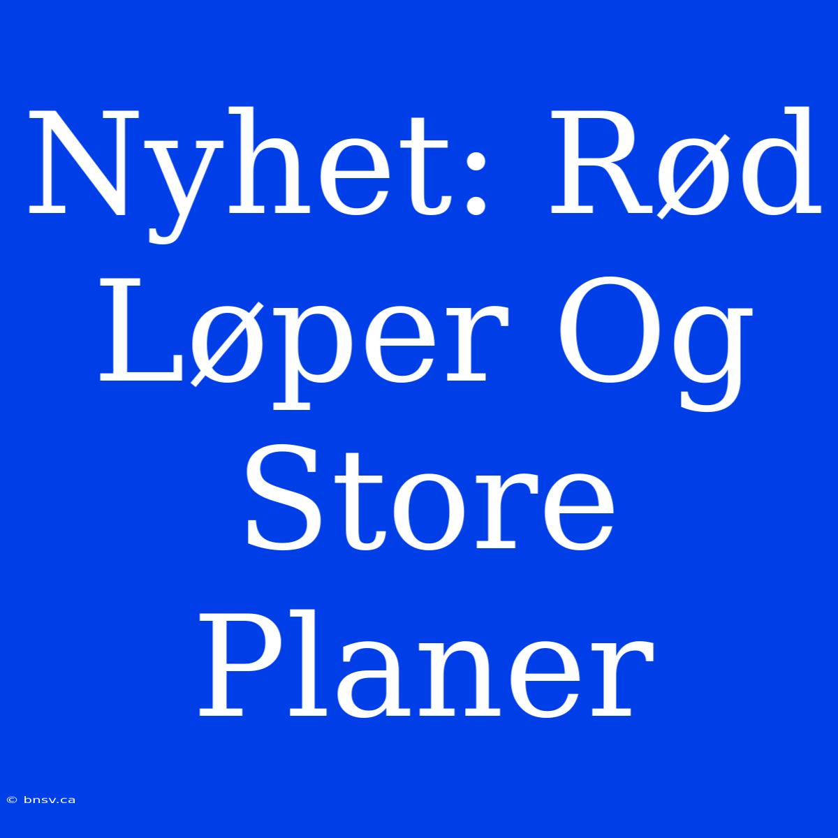 Nyhet: Rød Løper Og Store Planer