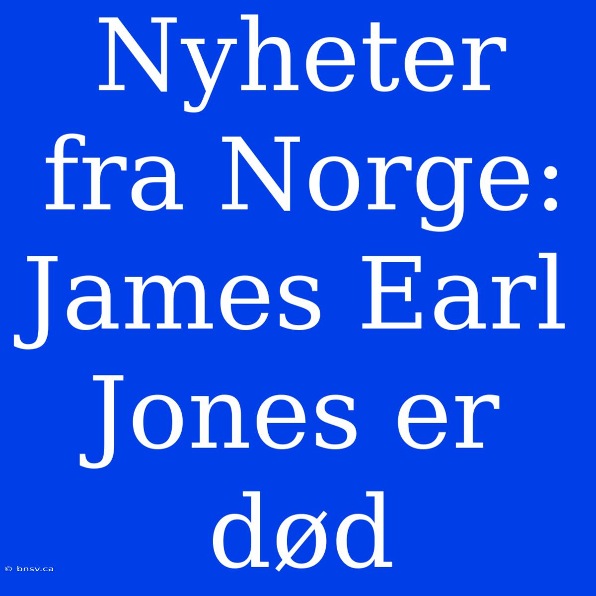 Nyheter Fra Norge: James Earl Jones Er Død