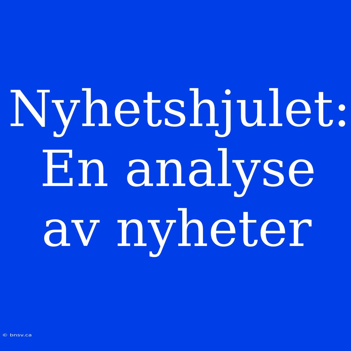 Nyhetshjulet: En Analyse Av Nyheter