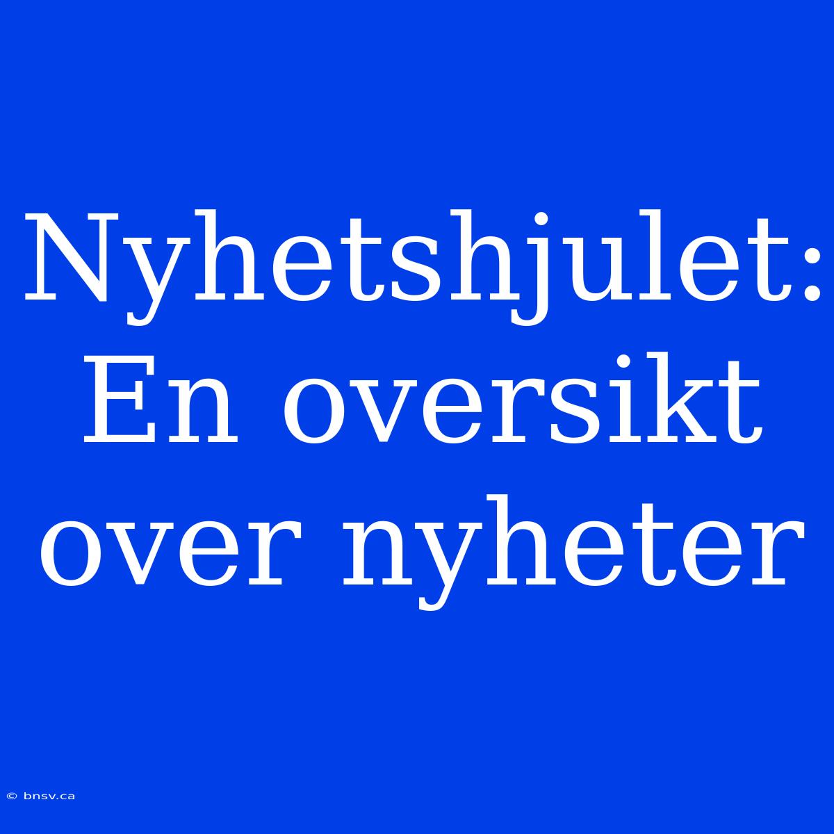 Nyhetshjulet: En Oversikt Over Nyheter