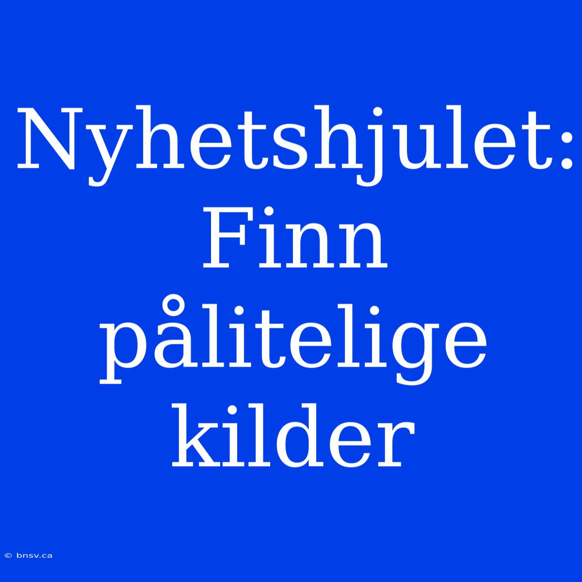 Nyhetshjulet: Finn Pålitelige Kilder