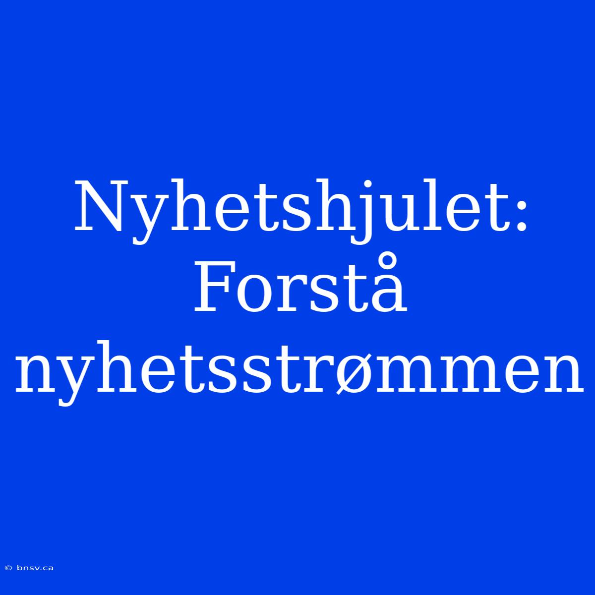 Nyhetshjulet: Forstå Nyhetsstrømmen