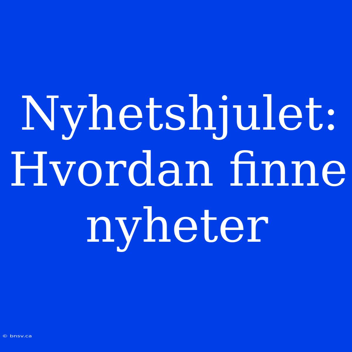 Nyhetshjulet: Hvordan Finne Nyheter