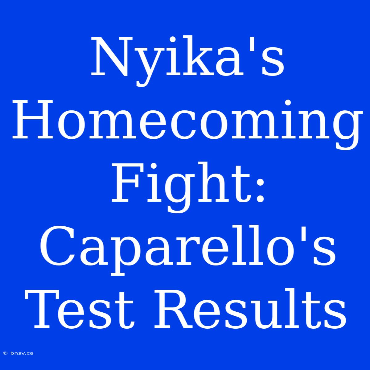 Nyika's Homecoming Fight: Caparello's Test Results