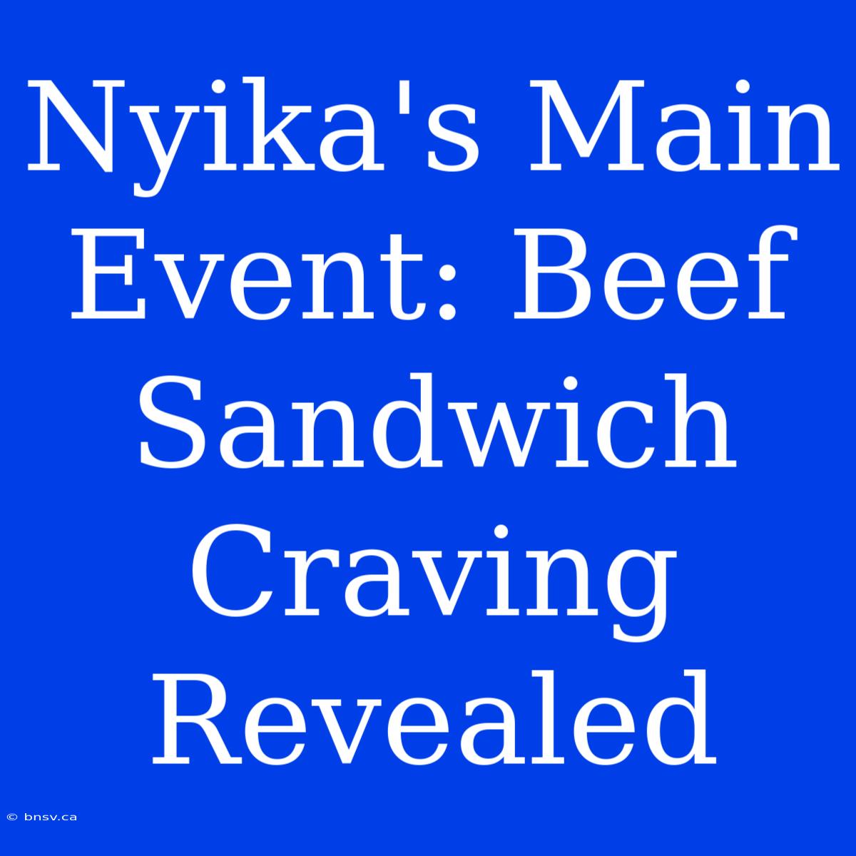 Nyika's Main Event: Beef Sandwich Craving Revealed