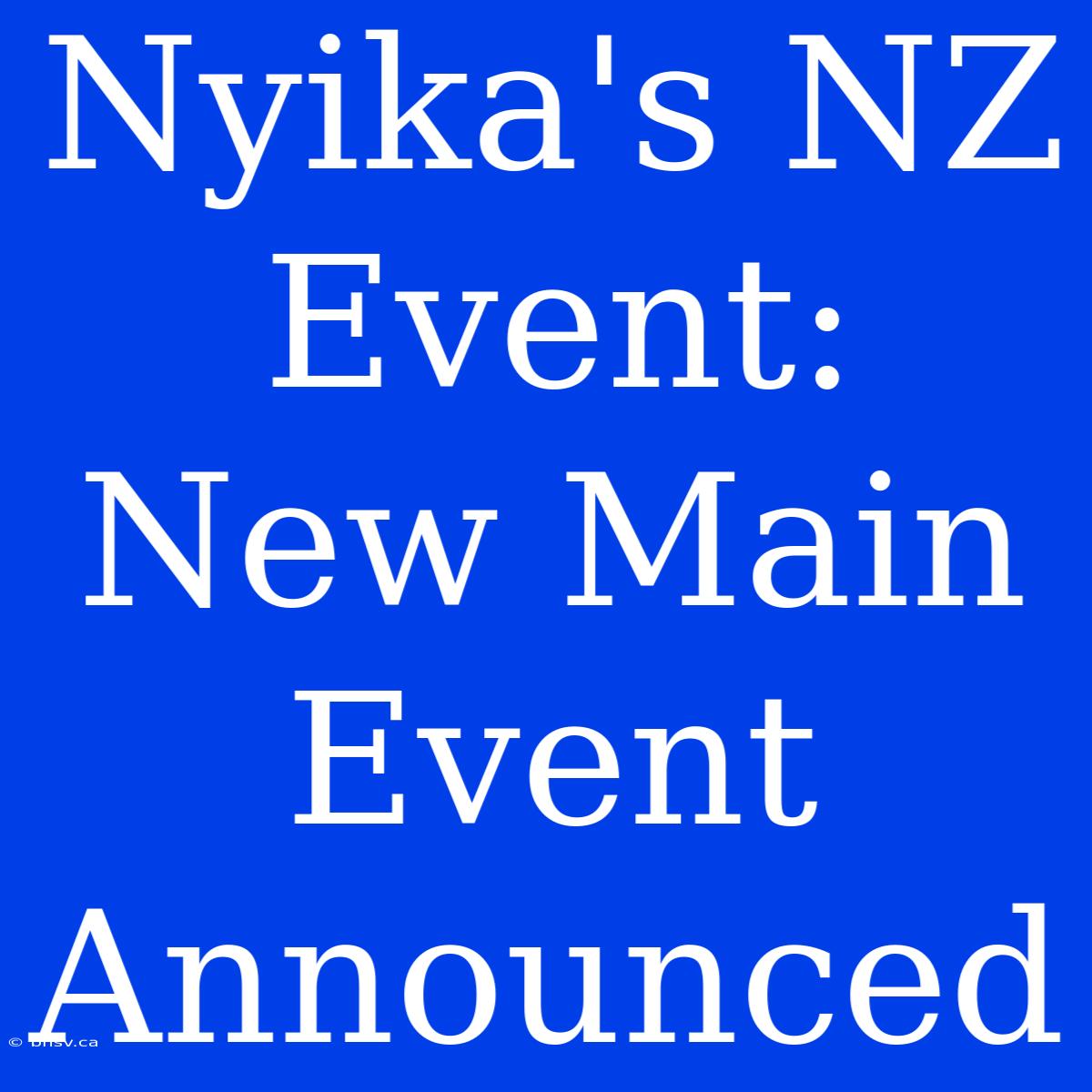 Nyika's NZ Event: New Main Event Announced