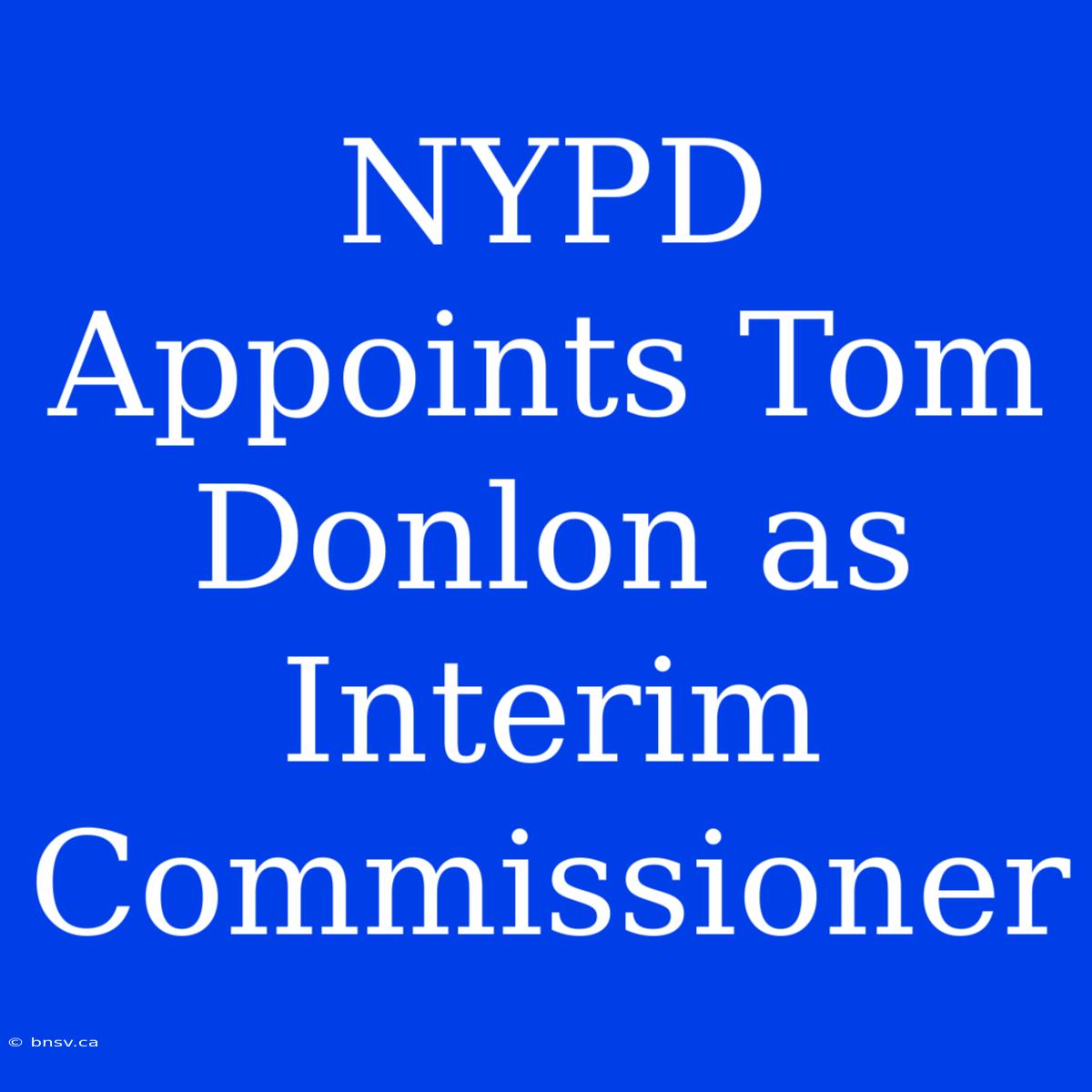 NYPD Appoints Tom Donlon As Interim Commissioner