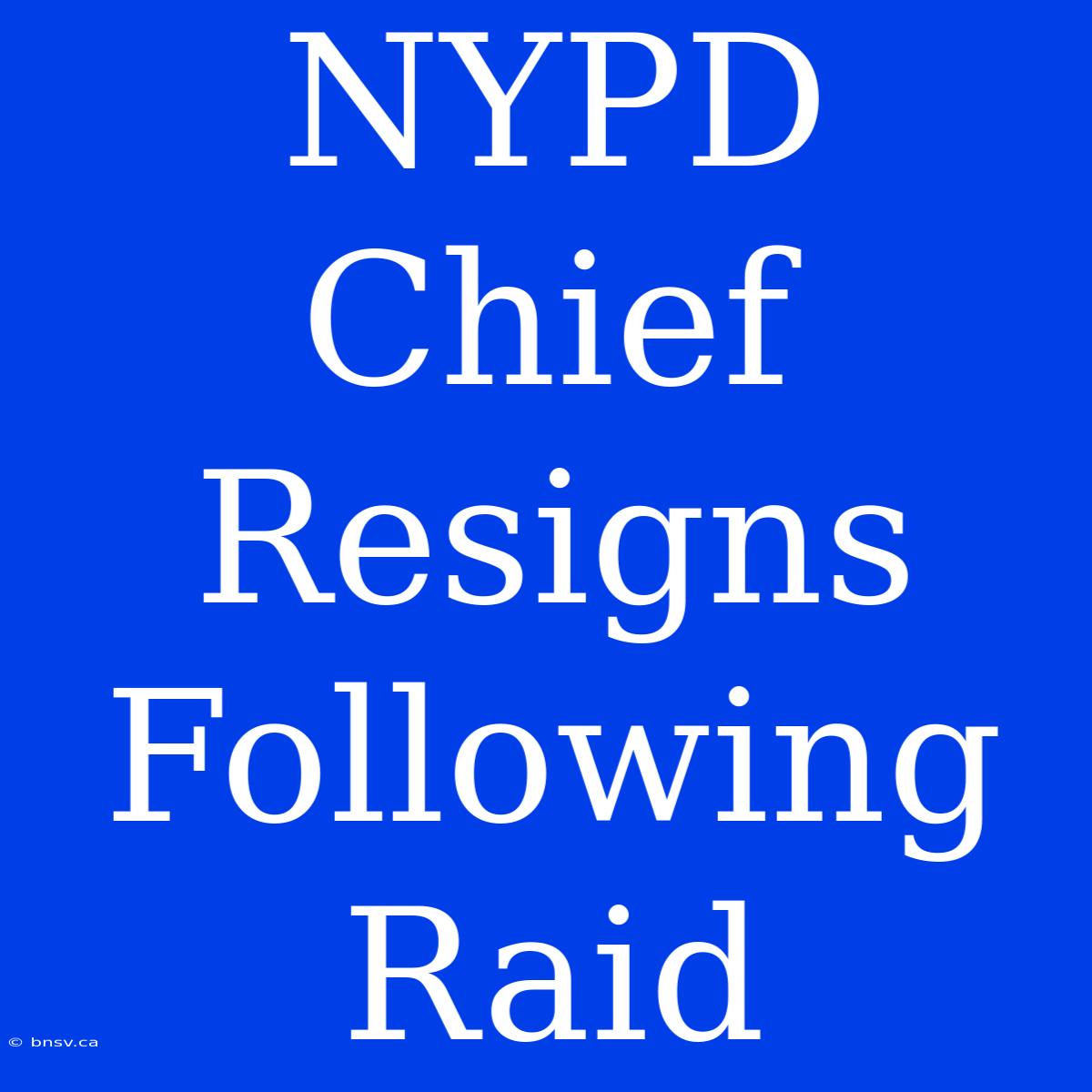 NYPD Chief Resigns Following Raid