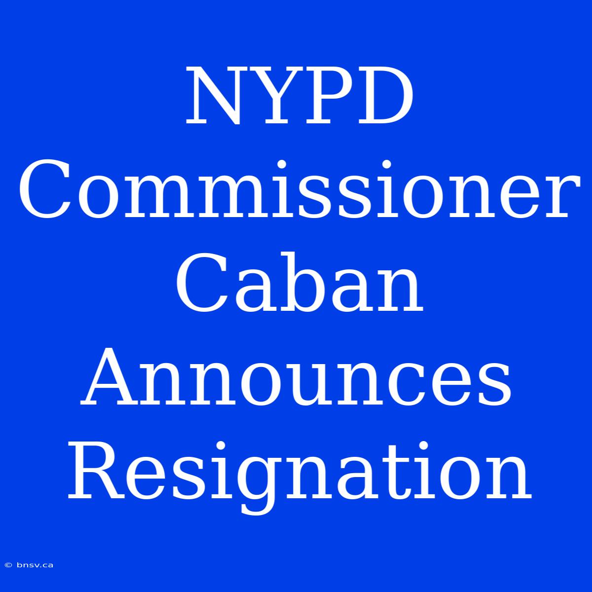 NYPD Commissioner Caban Announces Resignation