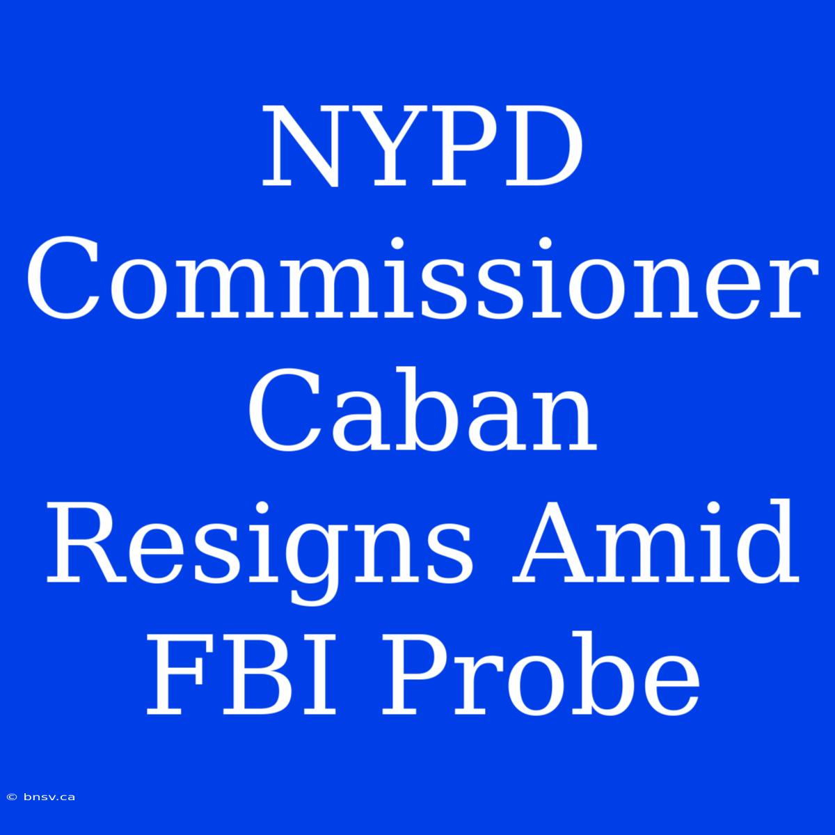 NYPD Commissioner Caban Resigns Amid FBI Probe