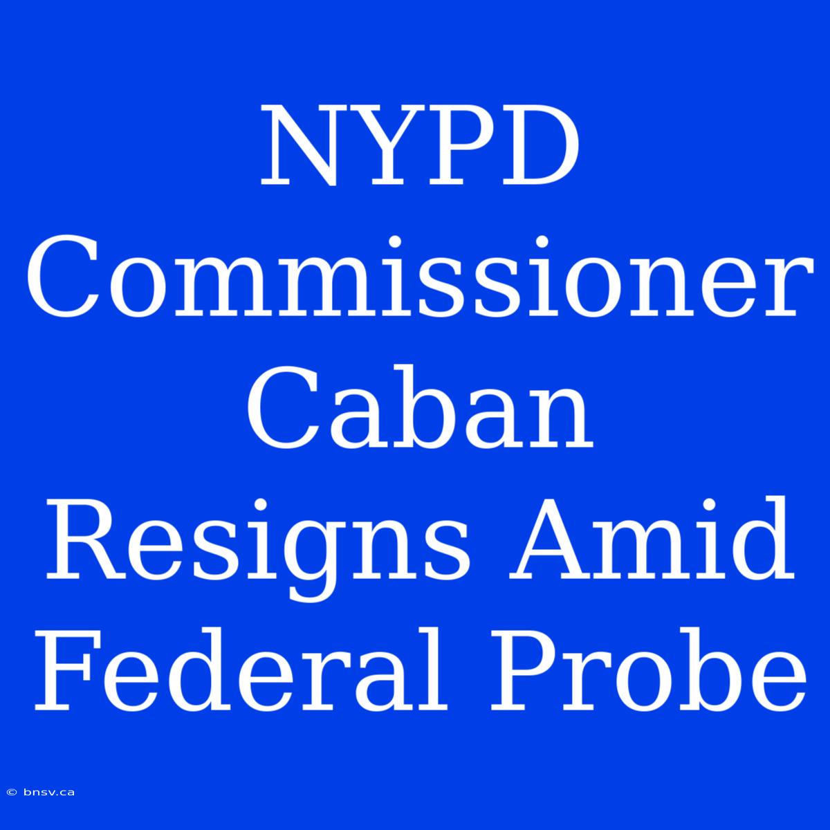 NYPD Commissioner Caban Resigns Amid Federal Probe