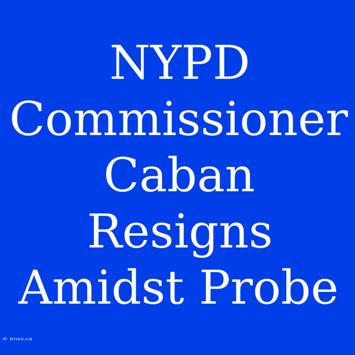 NYPD Commissioner Caban Resigns Amidst Probe