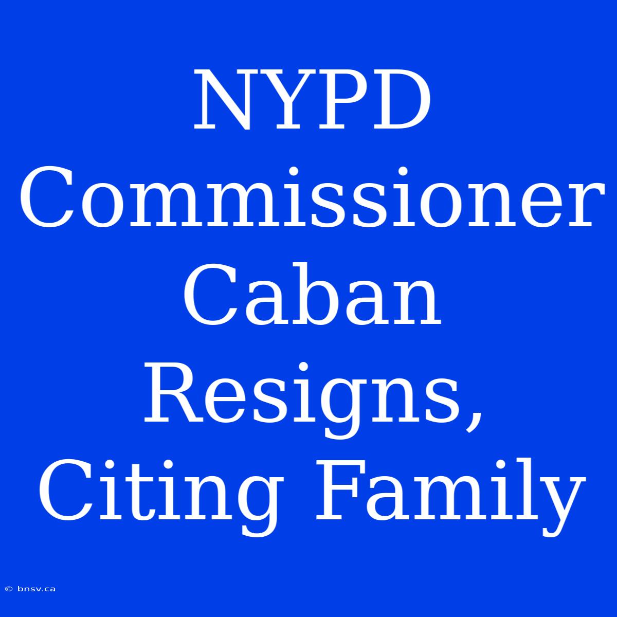 NYPD Commissioner Caban Resigns, Citing Family