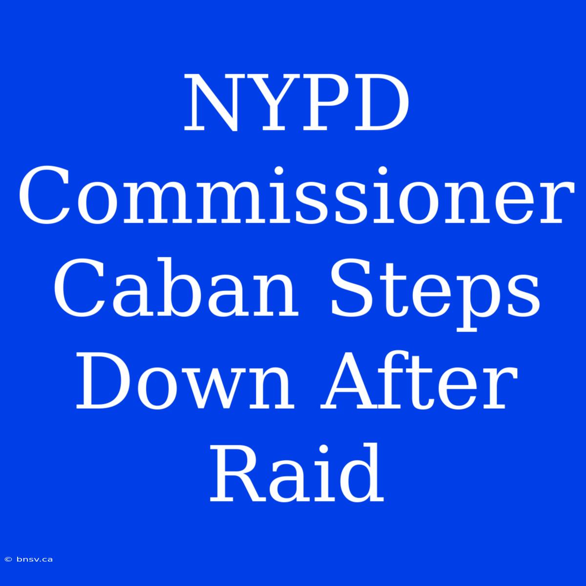 NYPD Commissioner Caban Steps Down After Raid