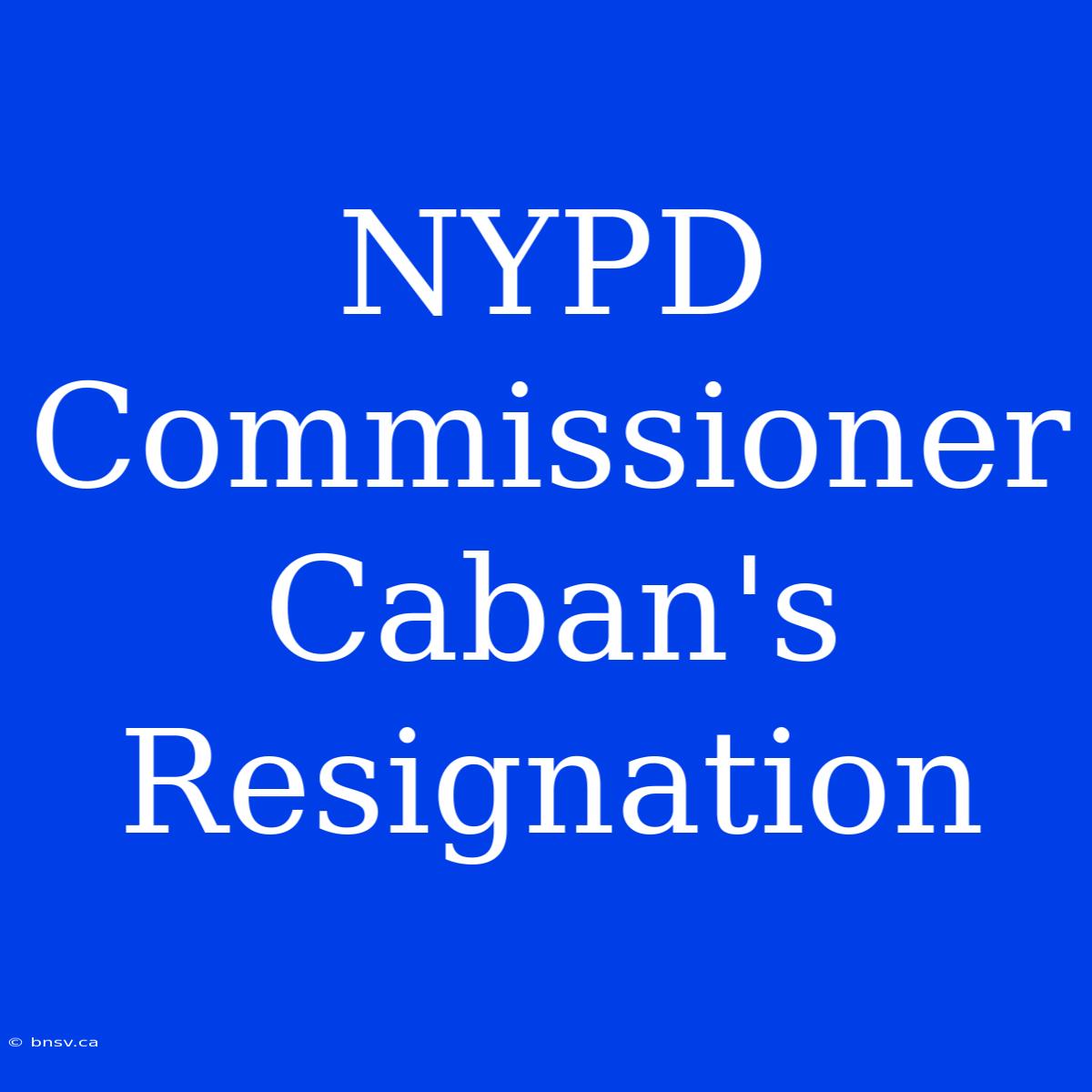 NYPD Commissioner Caban's Resignation