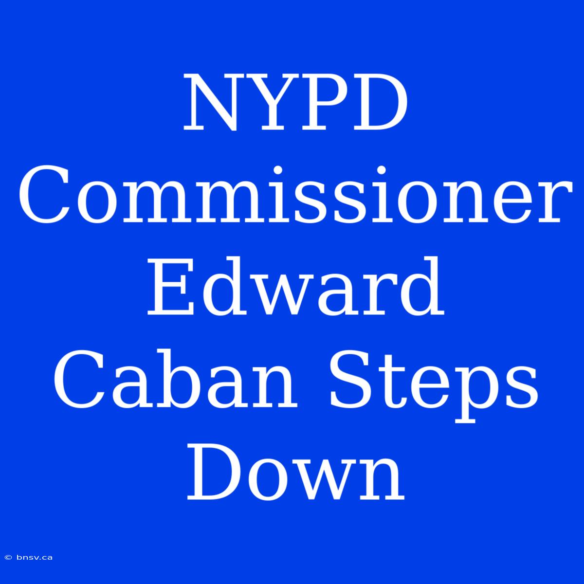 NYPD Commissioner Edward Caban Steps Down