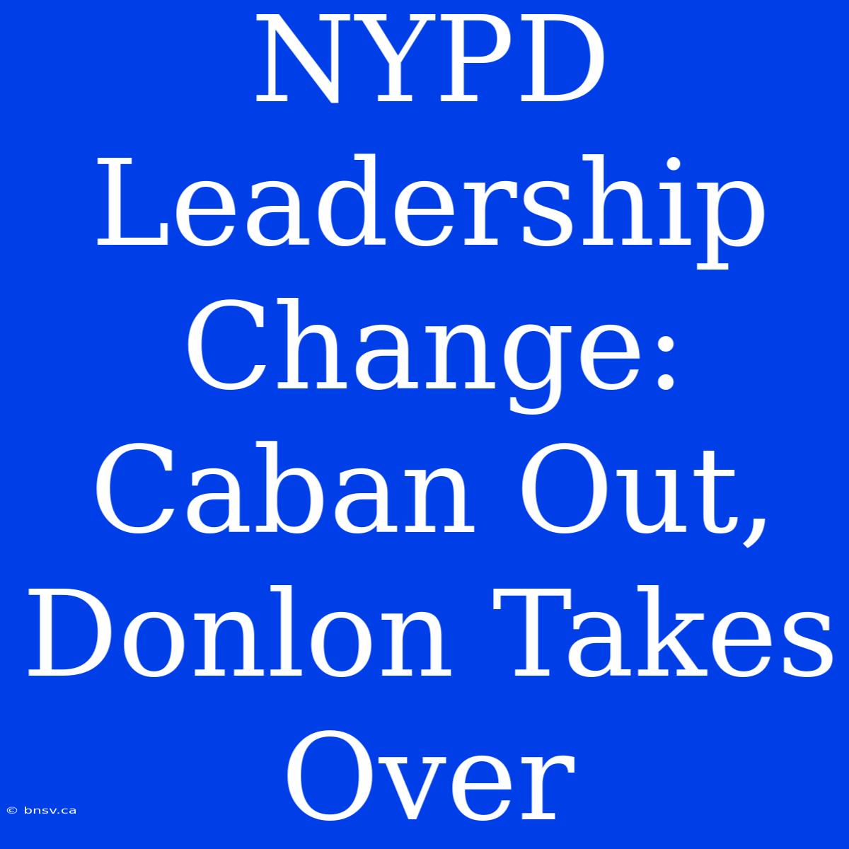 NYPD Leadership Change: Caban Out, Donlon Takes Over