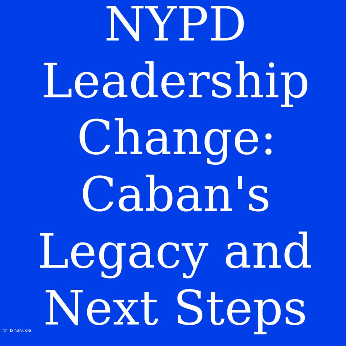 NYPD Leadership Change: Caban's Legacy And Next Steps