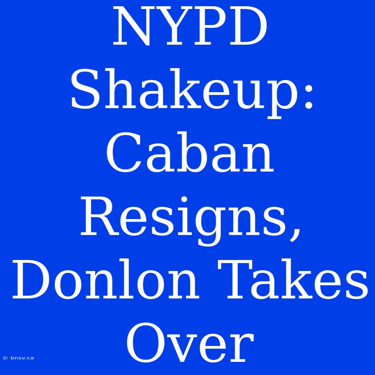 NYPD Shakeup: Caban Resigns, Donlon Takes Over