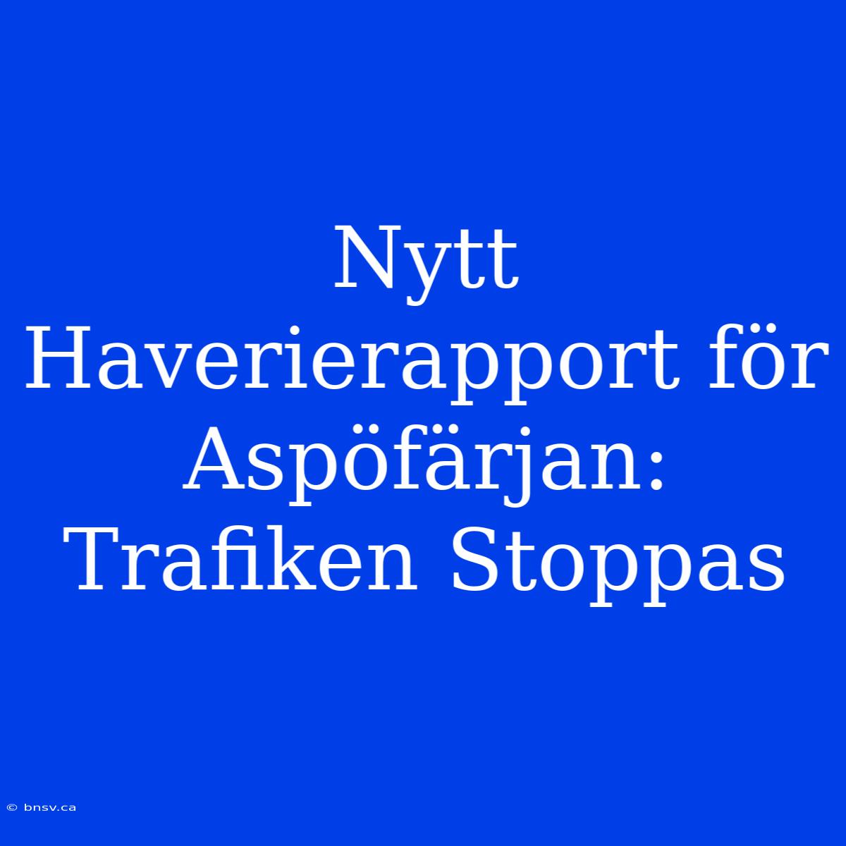 Nytt Haverierapport För Aspöfärjan: Trafiken Stoppas