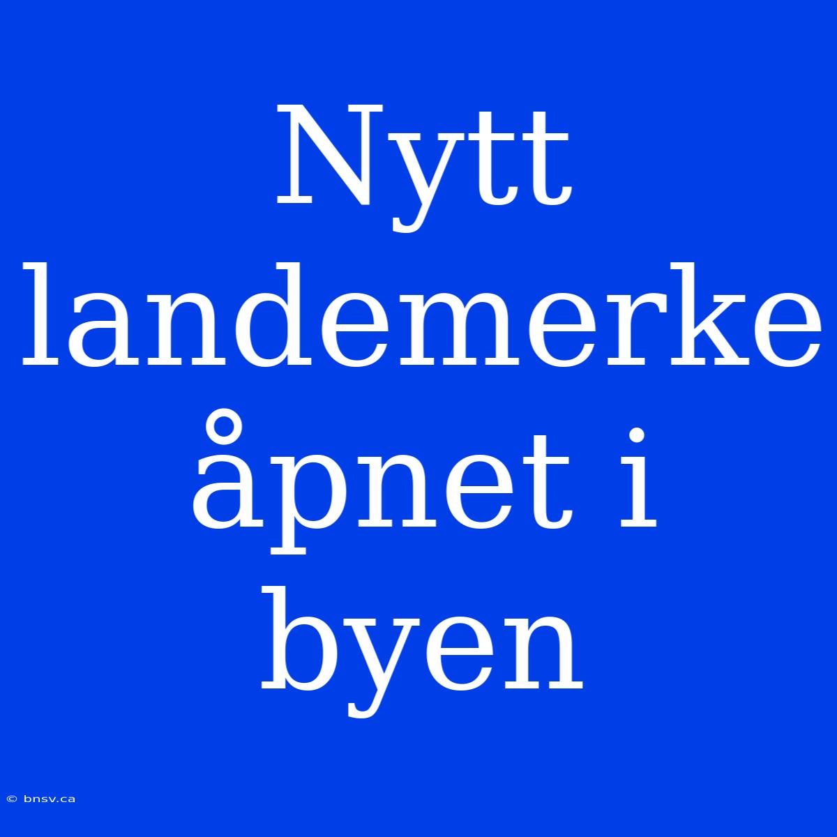 Nytt Landemerke Åpnet I Byen