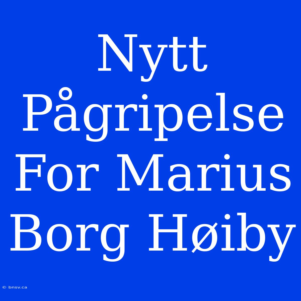 Nytt Pågripelse For Marius Borg Høiby