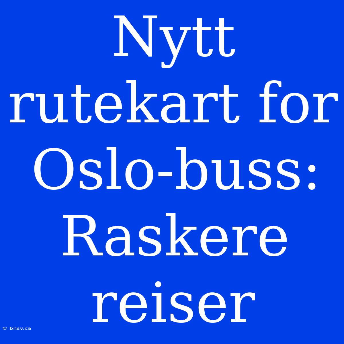 Nytt Rutekart For Oslo-buss: Raskere Reiser