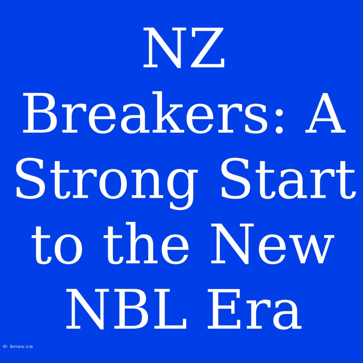 NZ Breakers: A Strong Start To The New NBL Era