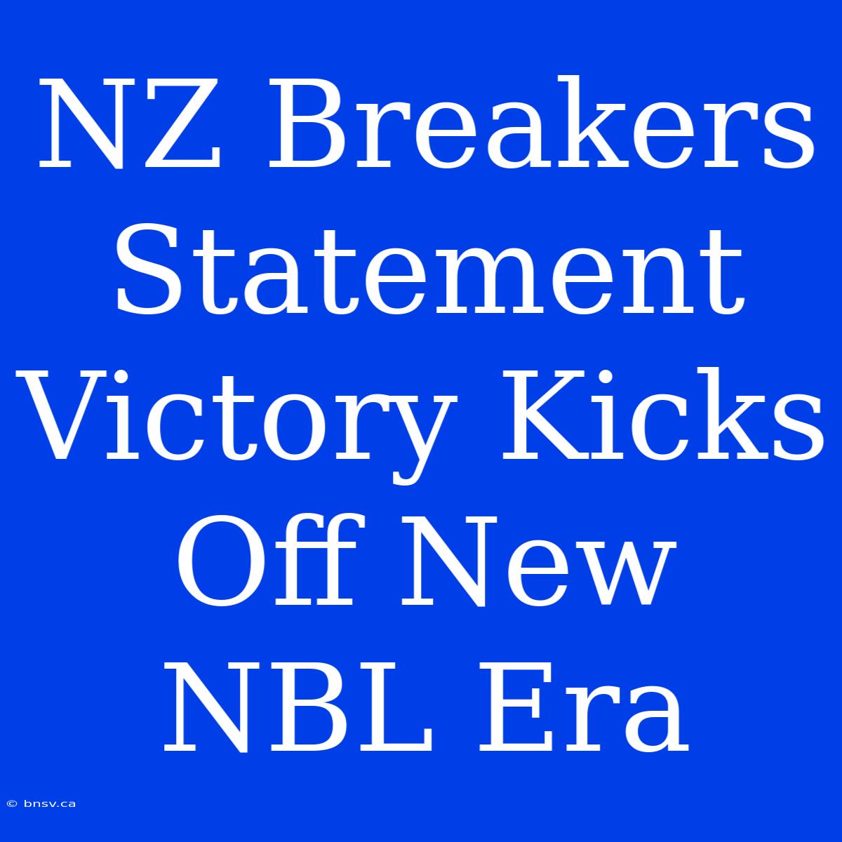 NZ Breakers Statement Victory Kicks Off New NBL Era