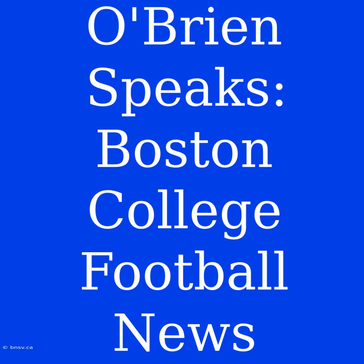 O'Brien Speaks: Boston College Football News