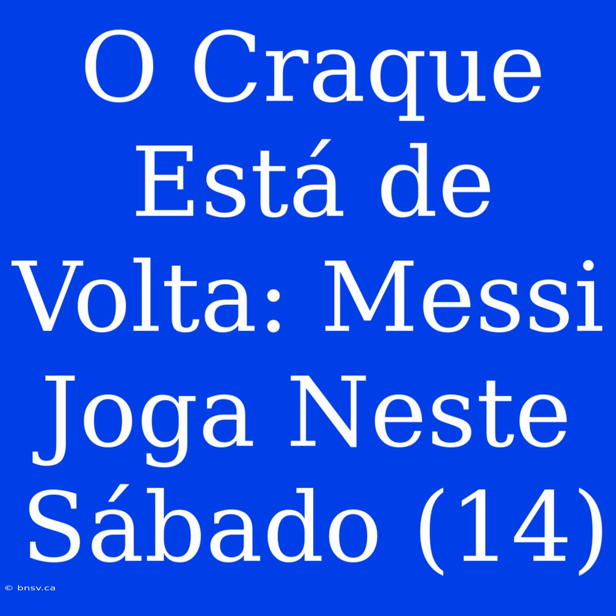 O Craque Está De Volta: Messi Joga Neste Sábado (14)