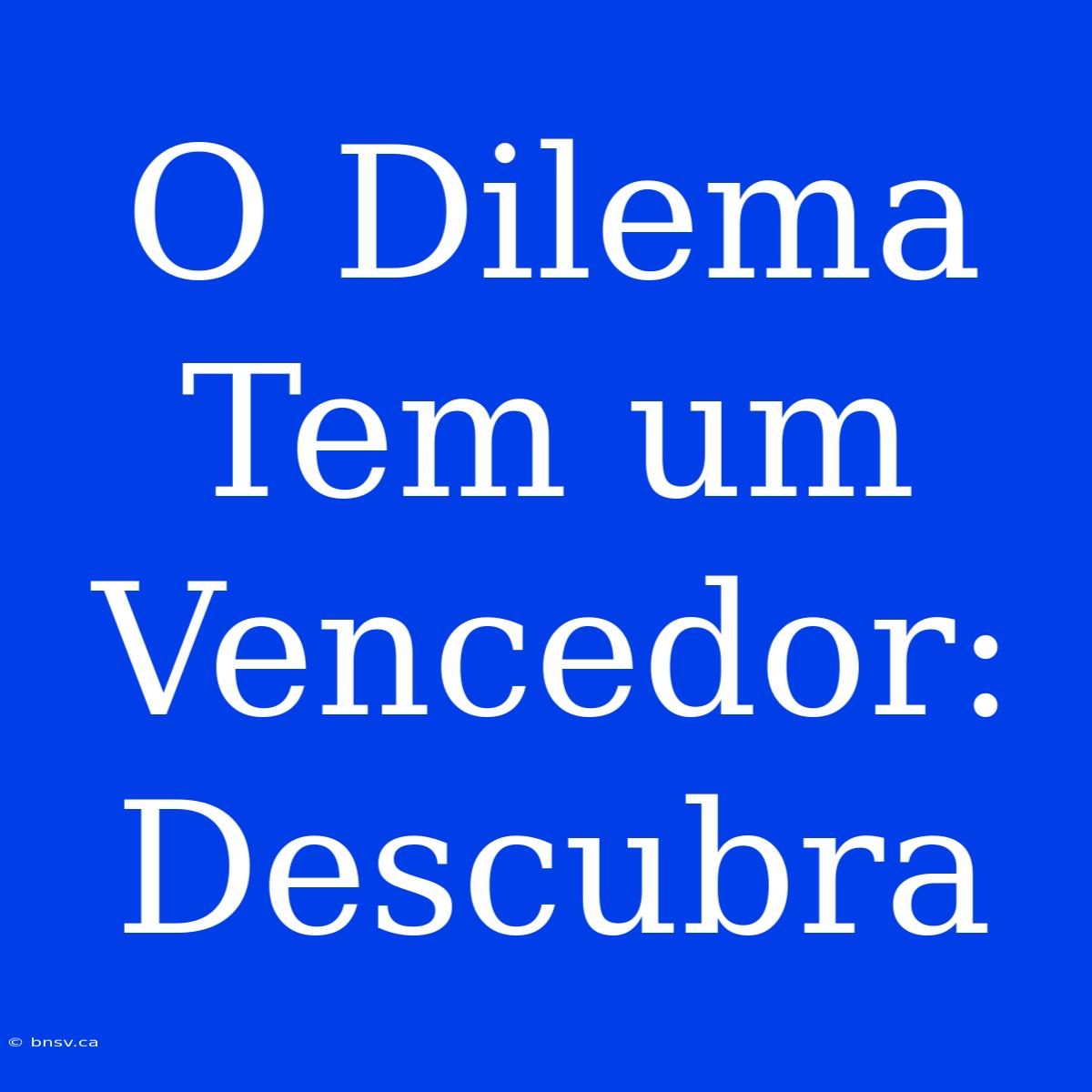 O Dilema Tem Um Vencedor: Descubra