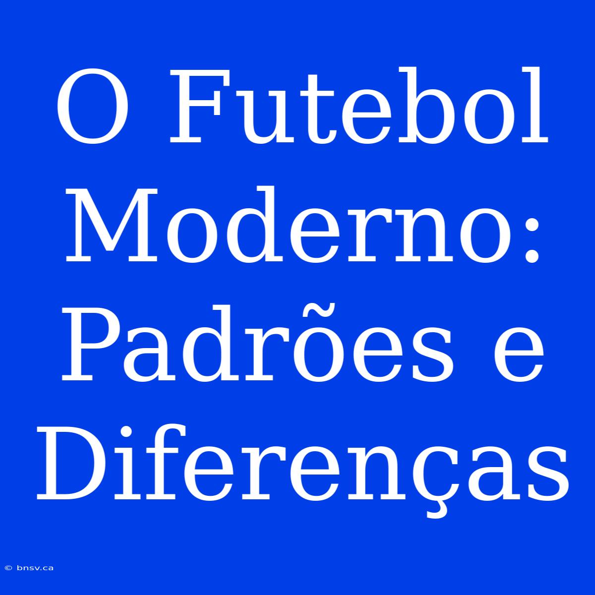 O Futebol Moderno: Padrões E Diferenças