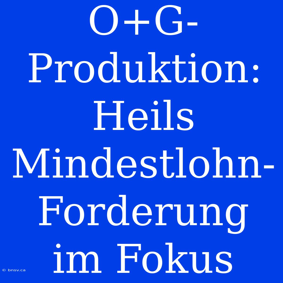 O+G-Produktion: Heils Mindestlohn-Forderung Im Fokus