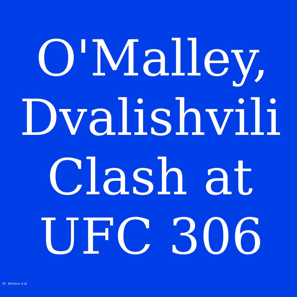 O'Malley, Dvalishvili Clash At UFC 306