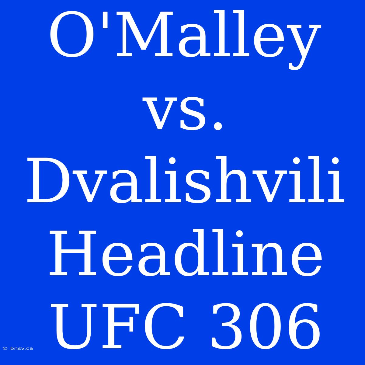 O'Malley Vs. Dvalishvili Headline UFC 306