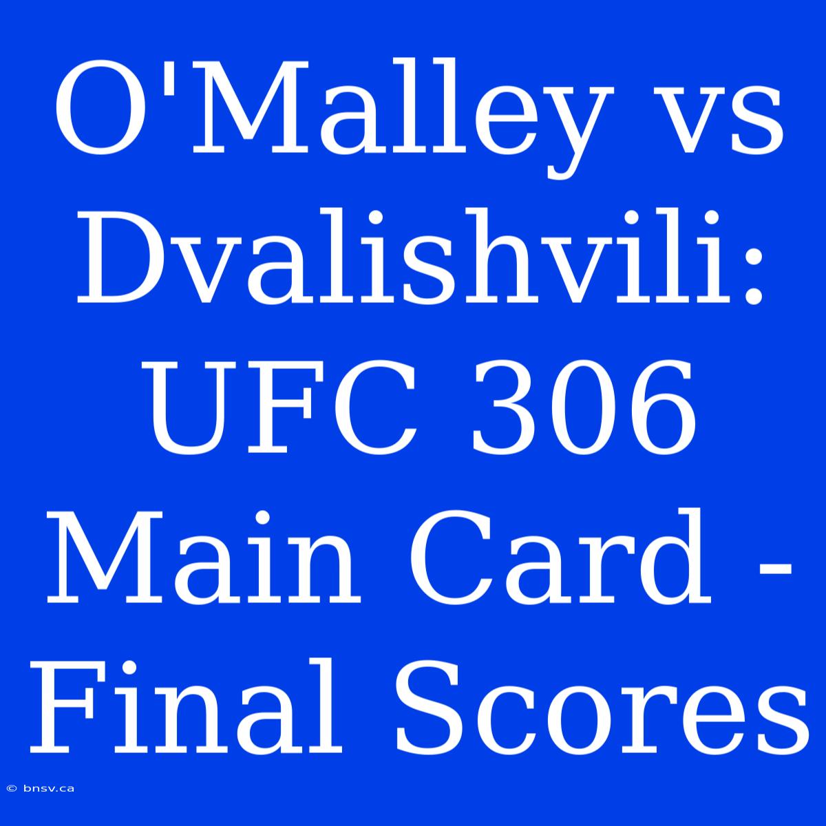 O'Malley Vs Dvalishvili: UFC 306 Main Card - Final Scores