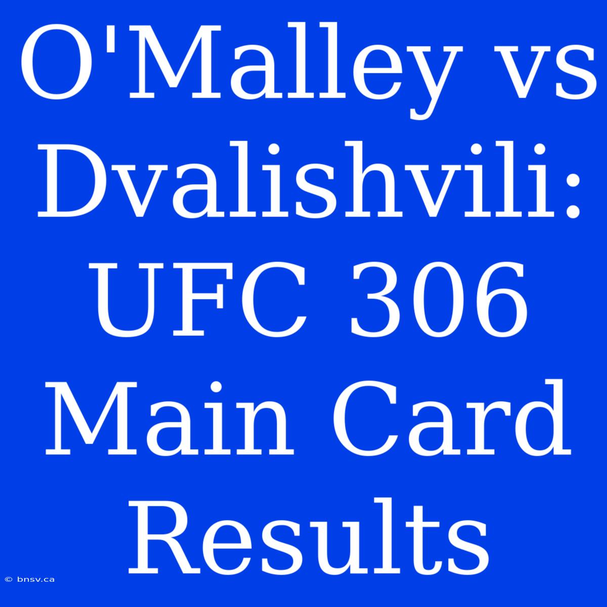 O'Malley Vs Dvalishvili: UFC 306 Main Card Results