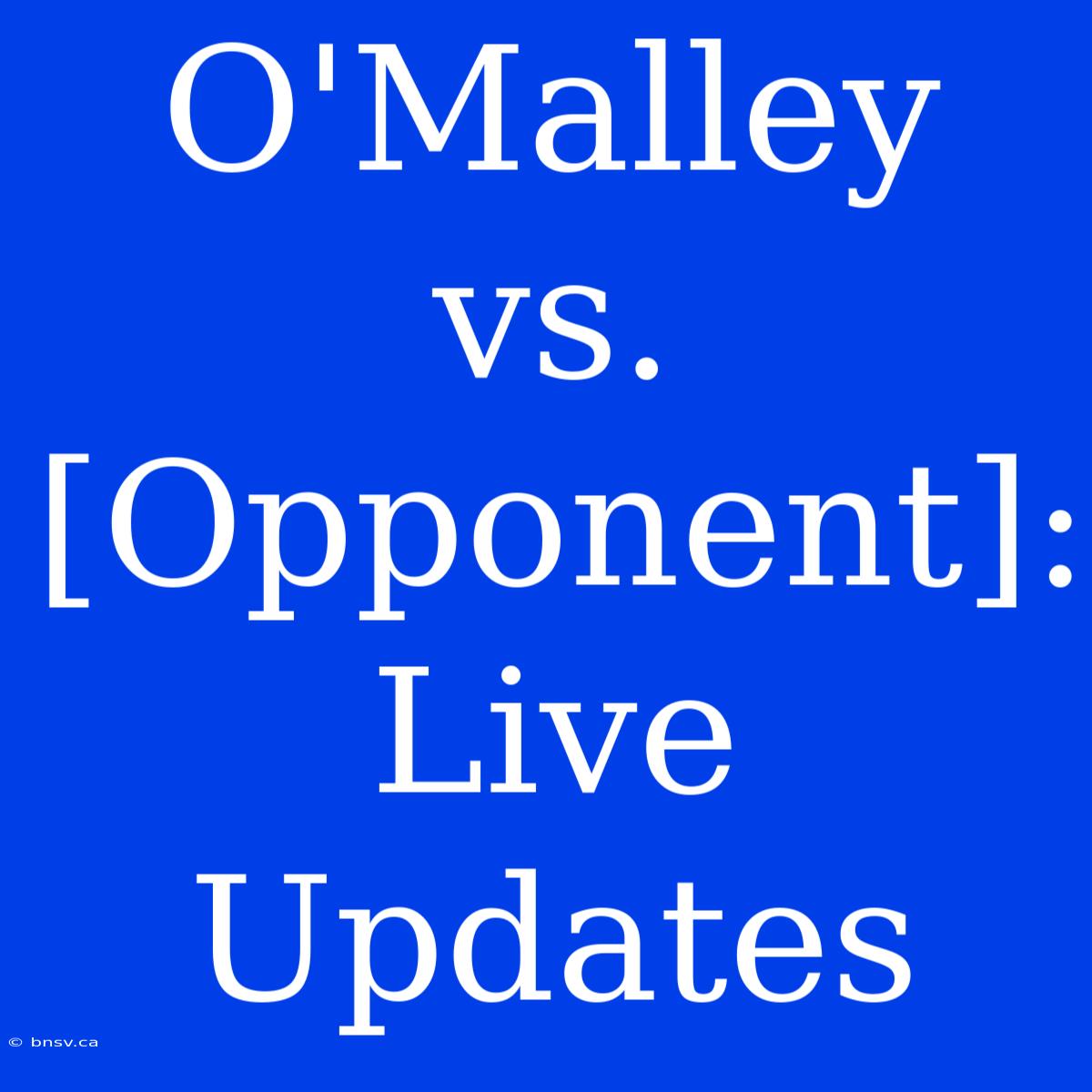 O'Malley Vs. [Opponent]: Live Updates