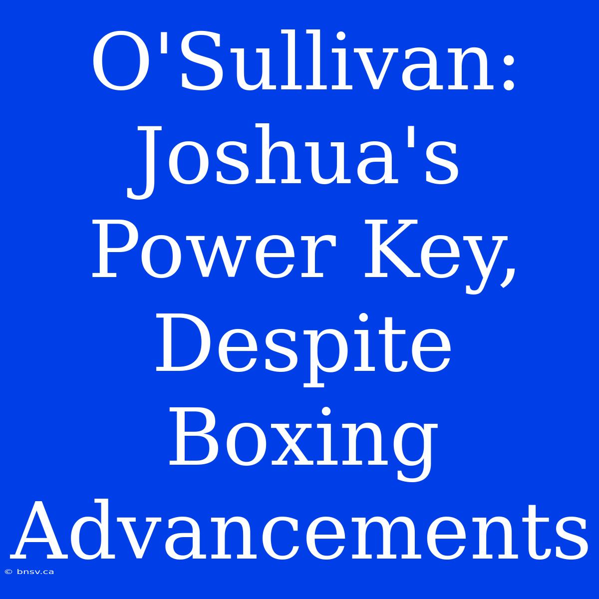 O'Sullivan: Joshua's Power Key, Despite Boxing Advancements