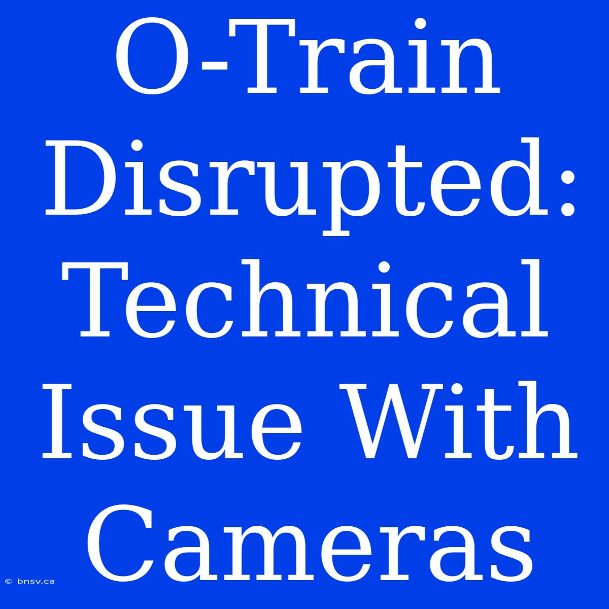 O-Train Disrupted: Technical Issue With Cameras