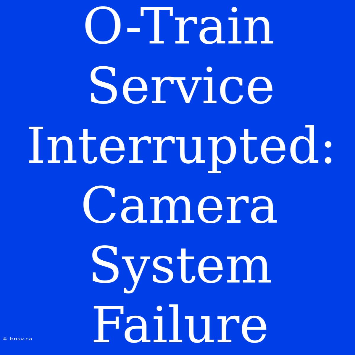 O-Train Service Interrupted: Camera System Failure