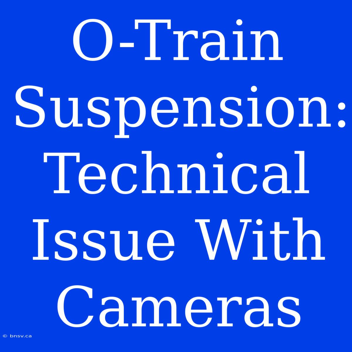 O-Train Suspension: Technical Issue With Cameras