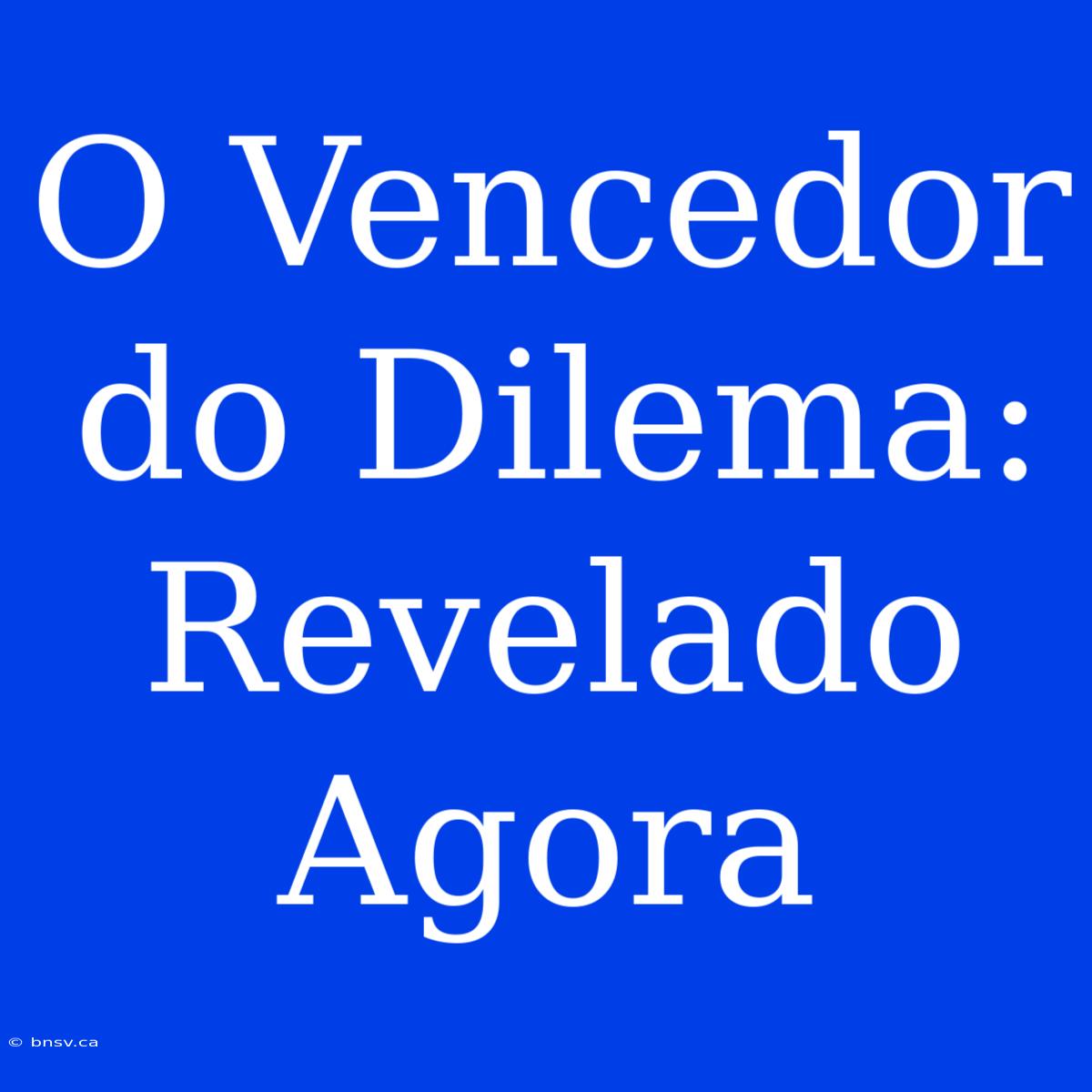 O Vencedor Do Dilema: Revelado Agora