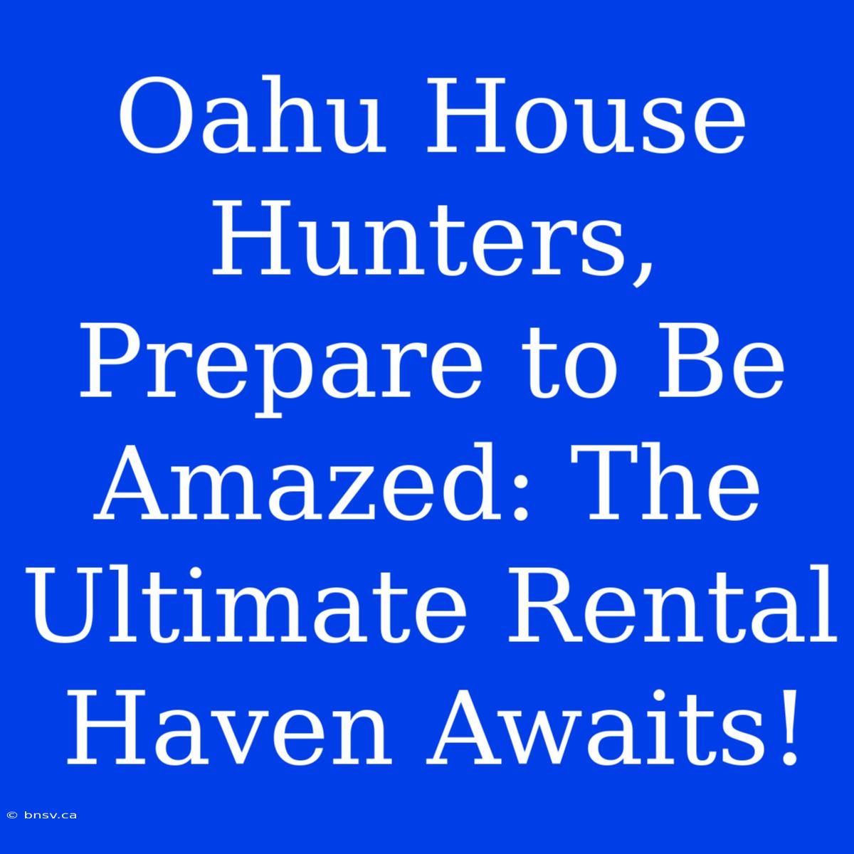 Oahu House Hunters, Prepare To Be Amazed: The Ultimate Rental Haven Awaits!