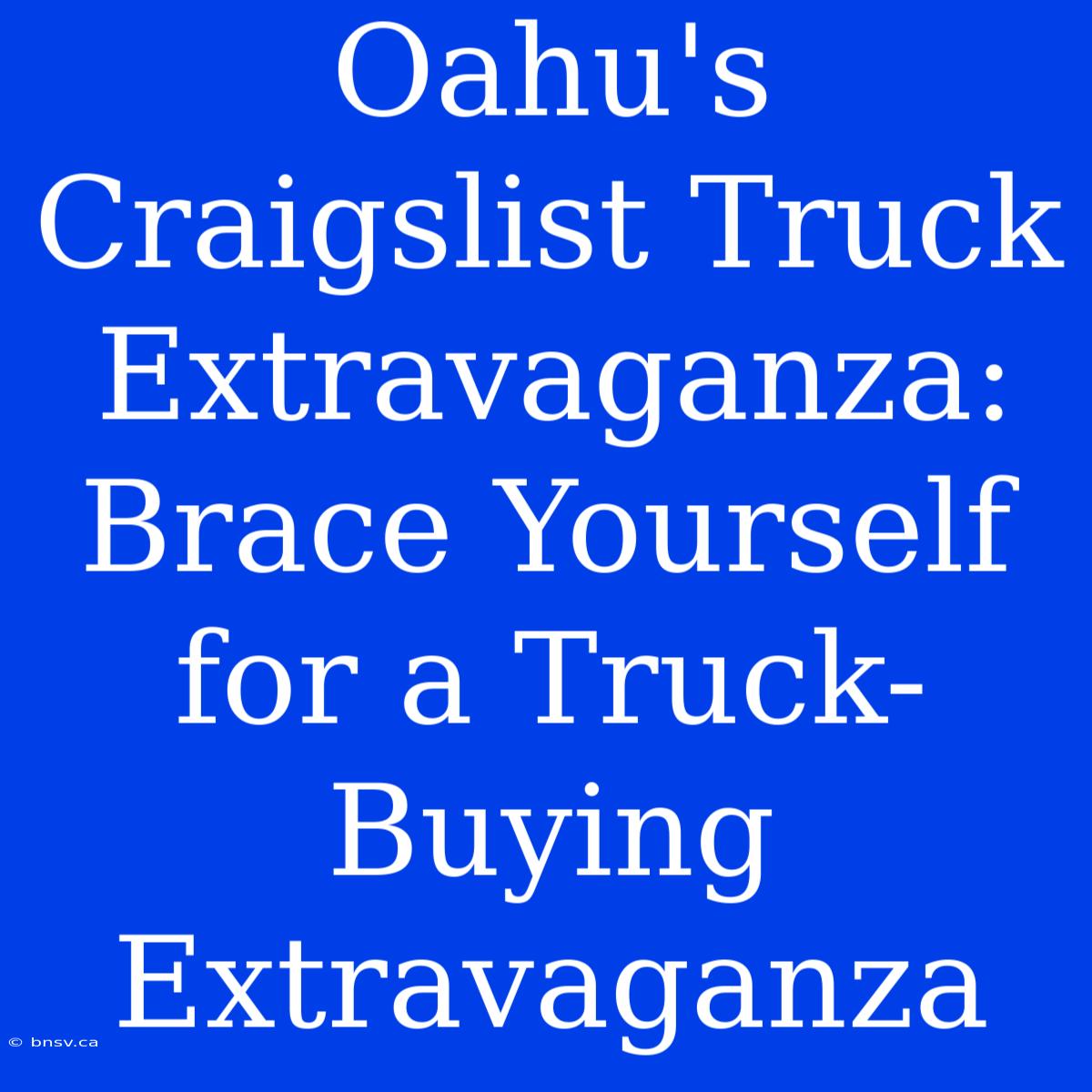 Oahu's Craigslist Truck Extravaganza: Brace Yourself For A Truck-Buying Extravaganza