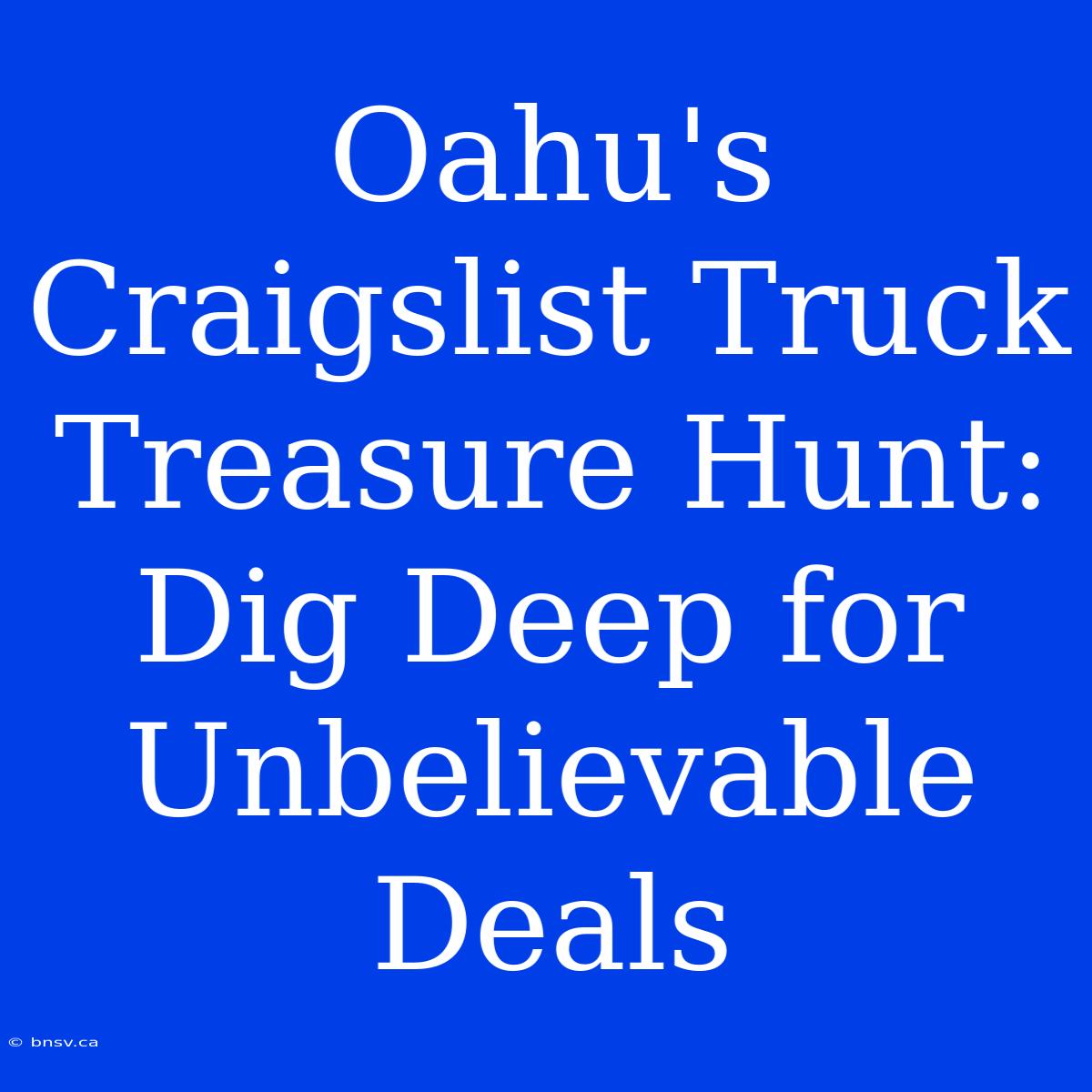 Oahu's Craigslist Truck Treasure Hunt: Dig Deep For Unbelievable Deals