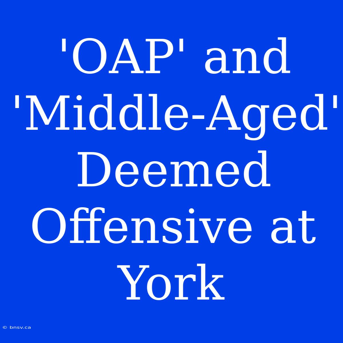 'OAP' And 'Middle-Aged' Deemed Offensive At York