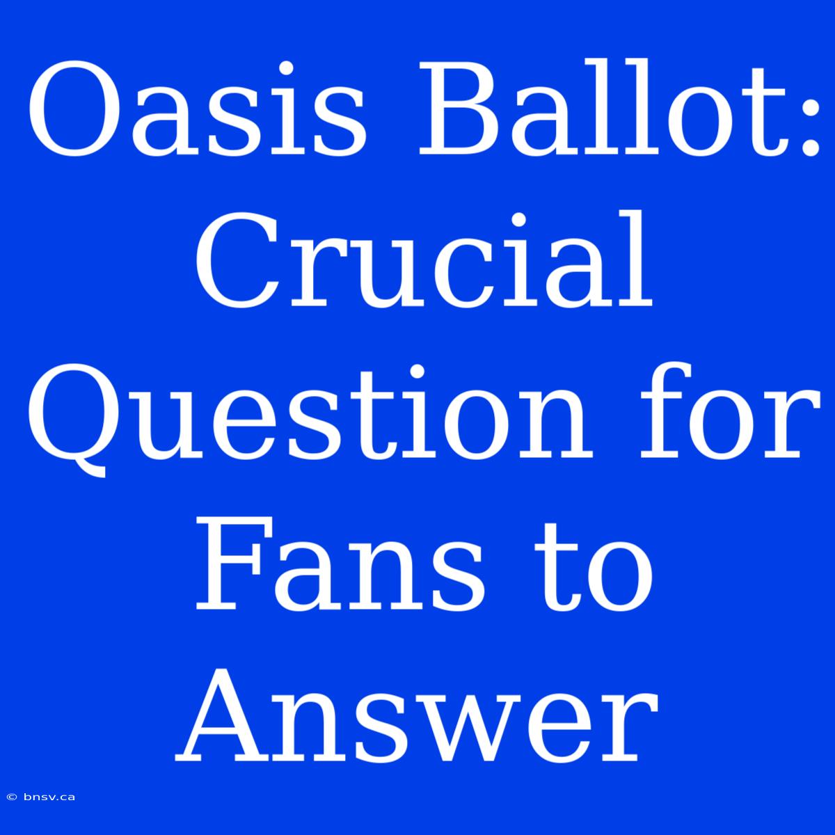 Oasis Ballot: Crucial Question For Fans To Answer